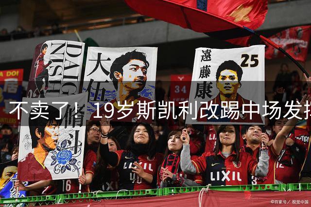 不卖了！19岁斯凯利改踢中场发挥惊艳，身价4500万夏窗多队曾有意