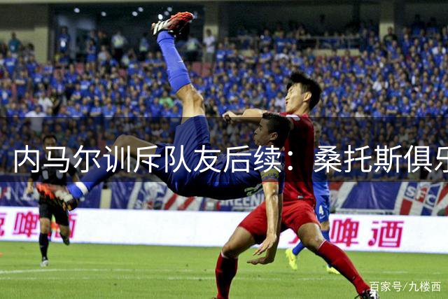 内马尔训斥队友后续：桑托斯俱乐部决定不予追究