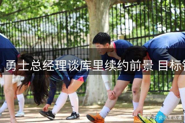 勇士总经理谈库里续约前景 目标锁定季后赛