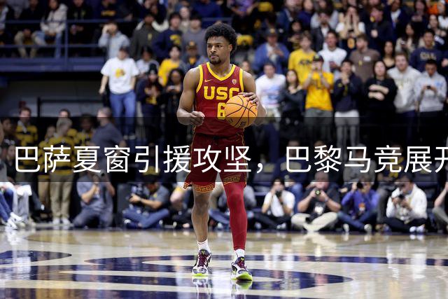 巴萨夏窗引援攻坚，巴黎马竞展开关键交易