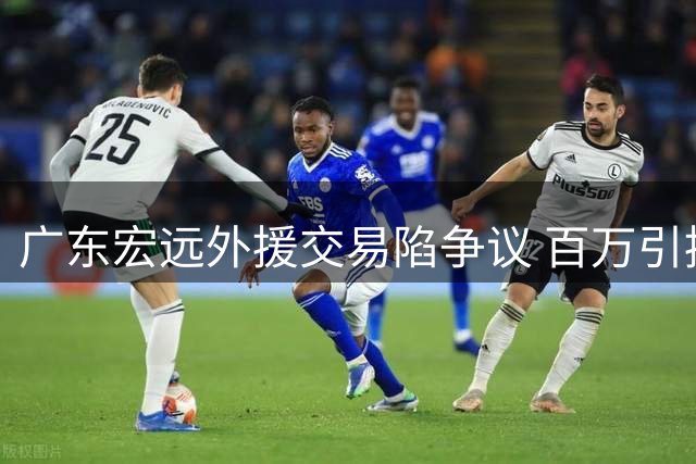 广东宏远外援交易陷争议 百万引援仅用一季即自由身离队