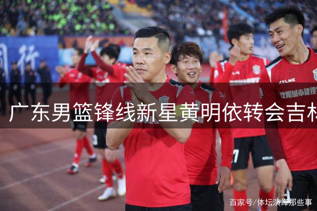 广东男篮锋线新星黄明依转会吉林 昔日潜力股黯然离队