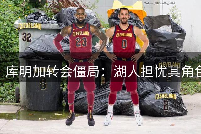 库明加转会僵局：湖人担忧其角色适配性 2000万年薪谈判陷拉锯战