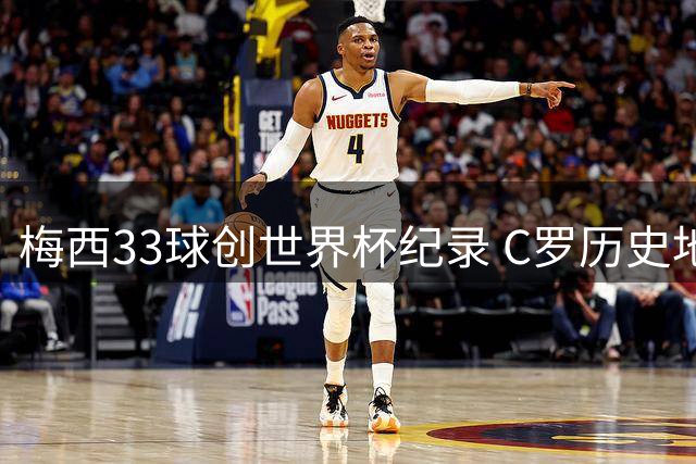 梅西33球创世界杯纪录 C罗历史地位再受冲击