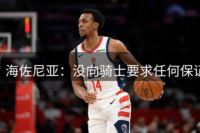 海佐尼亚：没向骑士要求任何保证 会努力训练争取打出自己的表现