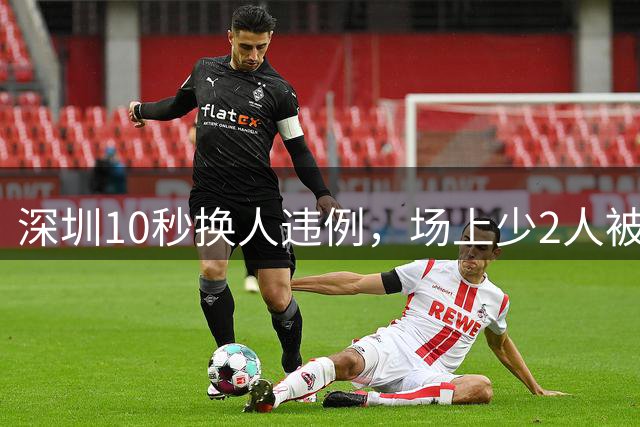 深圳10秒换人违例，场上少2人被进球，这样执行规则是否合理？
