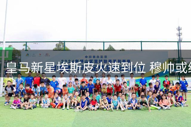 皇马新星埃斯皮火速到位 穆帅或给首次亮相机会