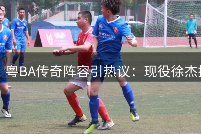 粤BA传奇阵容引热议：现役徐杰搭档黄金一代 世界级战力获认证