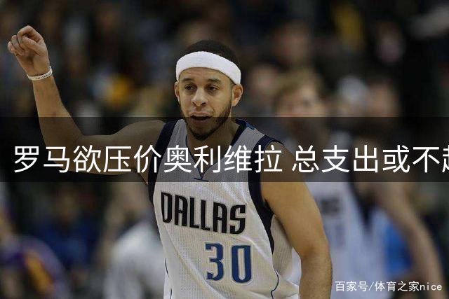 罗马欲压价奥利维拉 总支出或不超过1300万欧