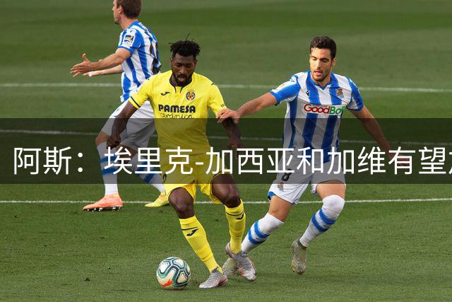 阿斯：埃里克-加西亚和加维有望加入巴萨队长团队