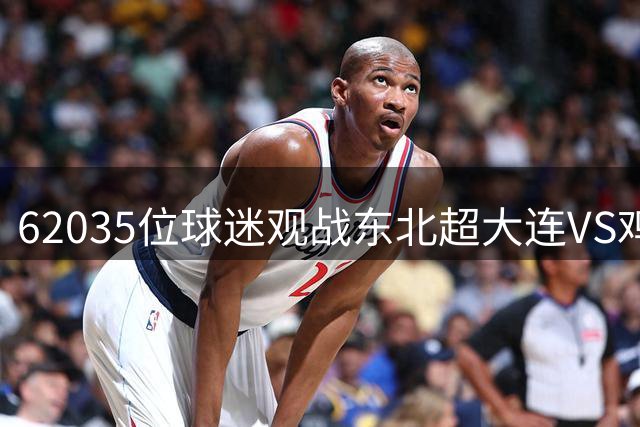 62035位球迷观战东北超大连VS鸡西，创2026年业余比赛第二高纪录