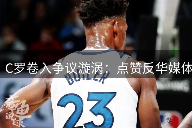 C罗卷入争议漩涡：点赞反华媒体抹黑梅西言论引众怒