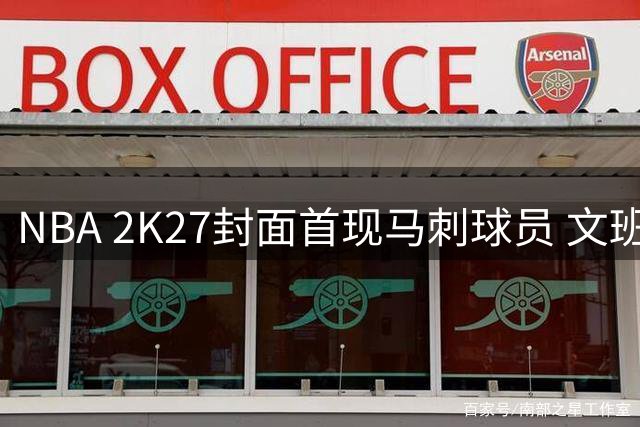 NBA 2K27封面首现马刺球员 文班亚马创造中锋新纪录