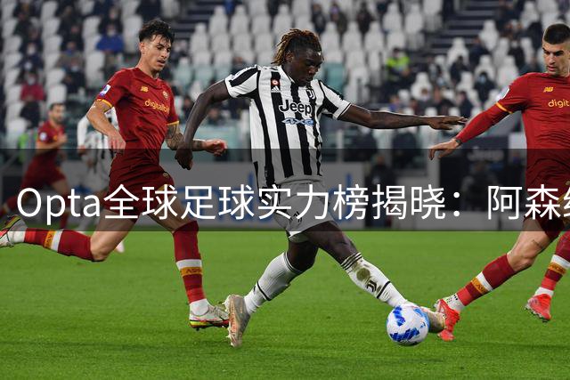 Opta全球足球实力榜揭晓：阿森纳登顶，拜仁紧追不舍